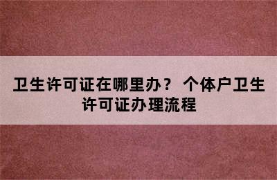 卫生许可证在哪里办？ 个体户卫生许可证办理流程